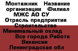 Монтажник › Название организации ­ Филиал МЖС АО СУ-155 › Отрасль предприятия ­ Строительство › Минимальный оклад ­ 45 000 - Все города Работа » Вакансии   . Ленинградская обл.